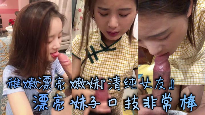 稚嫩漂亮嫩妹『清纯女友』漂亮妹子口技非常棒 多套情趣内衣各种肆意爆操嫩逼}