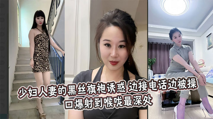 少妇人妻的黑丝旗袍诱惑，边接电话边被操，口爆射到喉咙最深处}