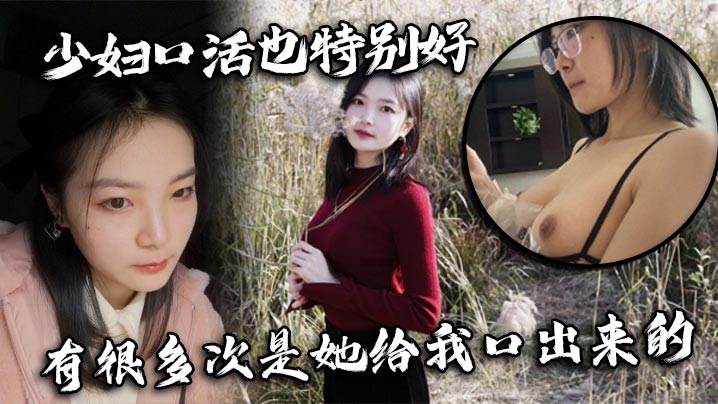 少妇口活也特别好，有很多次是她给我口出来的}