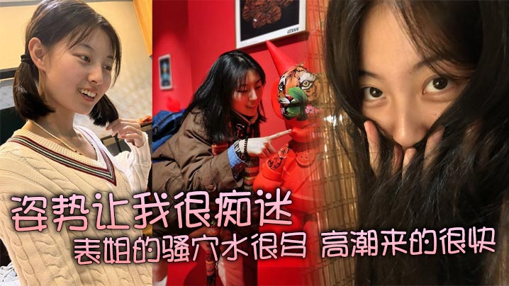 姿势让我很痴迷，表姐的骚穴水很多，高潮来的很快，特别紧，真是舒服}