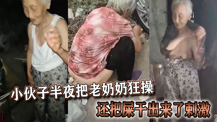 小伙子半夜把老奶奶狂操，还把屎干出来了剌激}