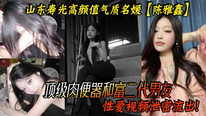 山东寿光高颜值气质名媛【陈雅鑫】这小姐姐是要身材有身材，要脸蛋有脸蛋，真的是天使脸蛋魔鬼身材，顶级肉便器和富二代男友性爱视频泄密流出！}