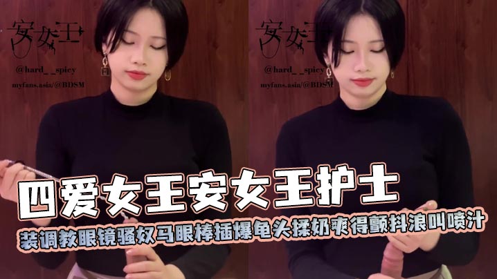 四爱女王安女王护士装调教眼镜骚奴马眼棒插爆龟头揉奶爽得颤抖浪叫喷汁}