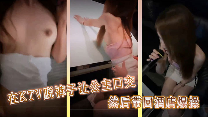 在KTV脱裤子让公主口交，然后带回酒店爆操}