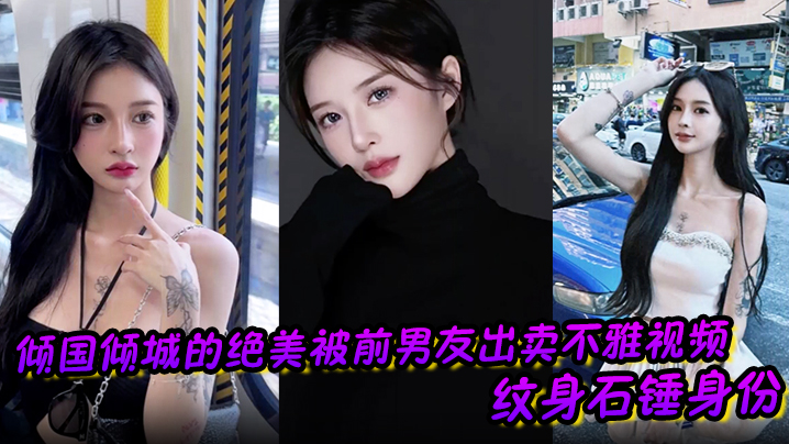 倾国倾城的绝美被前男友出卖不雅视频 纹身石锤身份 馒头逼干起来应该很爽吧}