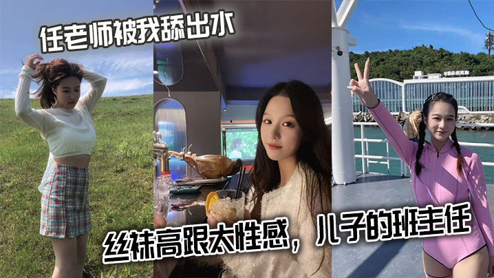 任老师被我舔出水，丝袜高跟太性感，儿子的班主任}