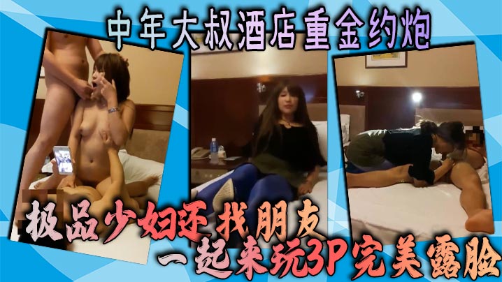 中年大叔酒店重金约炮极品少妇还找朋友一起来玩3P完美露脸}
