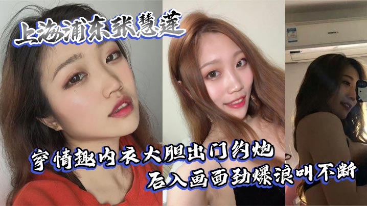 上海浦东张慧莲穿情趣内衣大胆出门约炮 后入画面劲爆浪叫不断}