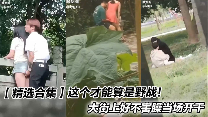 【精选合集】这个才能算是野战！大街上好不害臊当场开干}