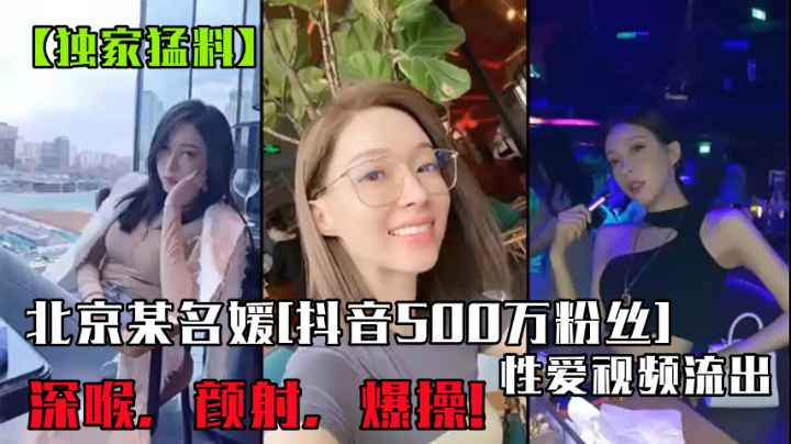 北京某名媛[抖音500万粉丝]性爱视频流出!深喉