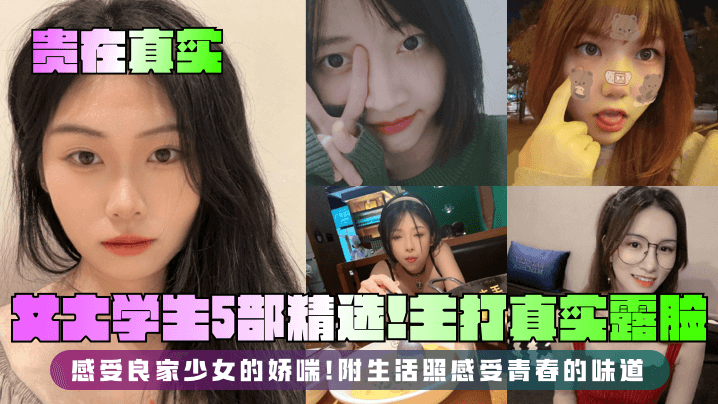 【贵在真实】女大学生5部精选！主打真实露脸，感受良家少女的娇喘！附生活照感受青春的味道！}