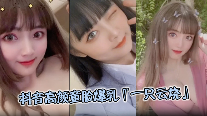 【极品流出】抖音高颜童脸爆乳『一只云烧』视频流出}