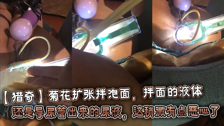 【猎奇】菊花扩张拌泡面，拌面的液体还是导尿管出来的尿液，这稍微有点恶心了}