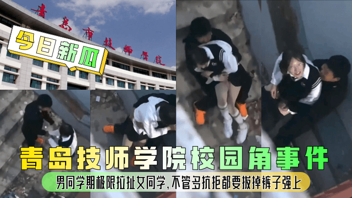 【今日新瓜】青岛技师学院校园角事件！男同学期极限拉扯女同学，不管多抗拒都要拔掉裤子强上！}