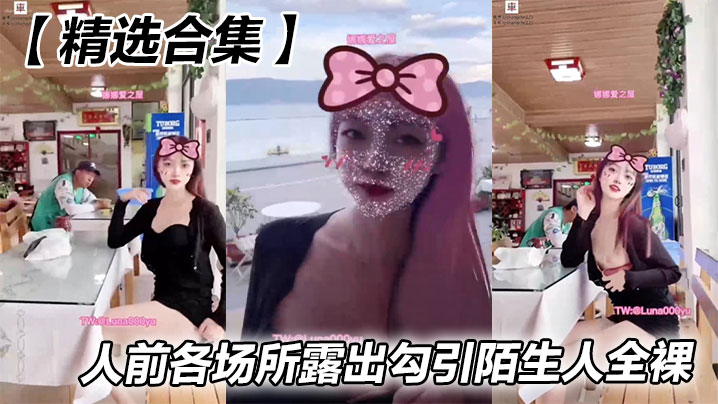 【精选合集】人前各场所露出勾引陌生人全裸}