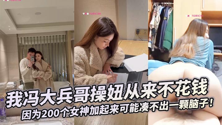 【大合集】我冯大兵哥操妞从来不花钱，靠编即可，因为200个女神加起来可能凑不出一颗脑子！}