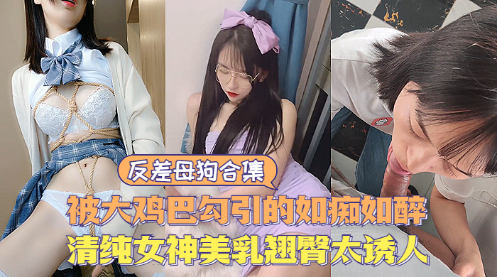 【反差婊】反差母狗大合集，清纯甜美女神极度诱惑，美乳翘臀让人直流口水}