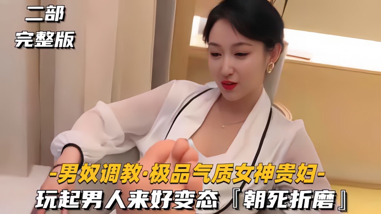 【男奴调教】极品气质女神贵妇，玩起男人来好变态，朝死折磨}