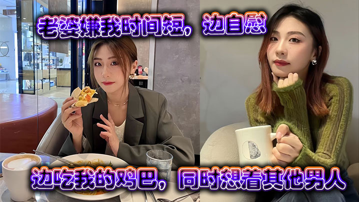 【绿帽精选】老婆嫌我时间短，边自慰边吃我的鸡巴，同时想着其他男人}