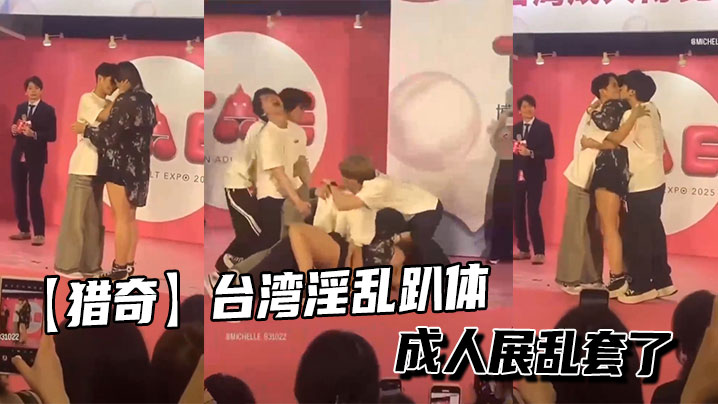【猎奇】台湾淫乱趴体成人展乱套了}