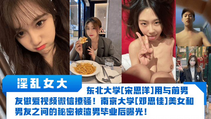 【淫乱女大】东北大学[宋思洋]用与前男友做爱视频微信撩骚！南京大学[邓思佳]美女和男友之间的秘密被渣男毕业后曝光！}