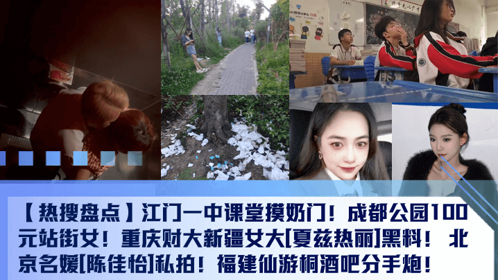 【热搜盘点】江门一中课堂摸奶门！成都公园100元站街女！重庆财大新疆女大[夏兹热丽]黑料！ 北京名媛[陈佳怡]私拍！福建仙游桐酒吧分手炮！}