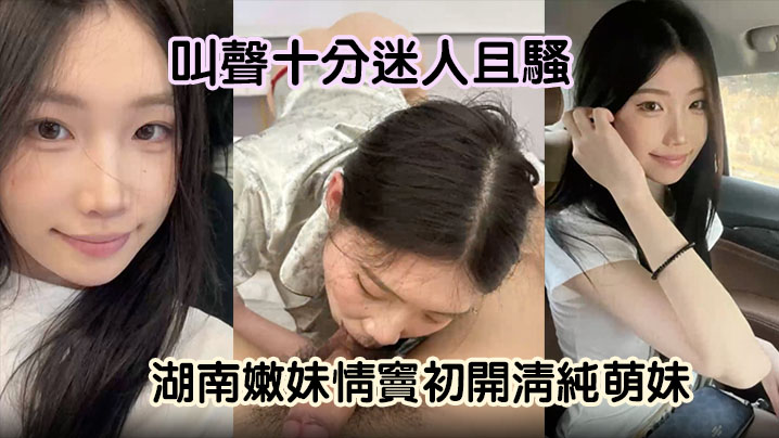 【嫩妹曝光】湖南嫩妹情窦c开清纯萌妹变骚货舔男友大屌欲求不满叫声十分迷人且骚}
