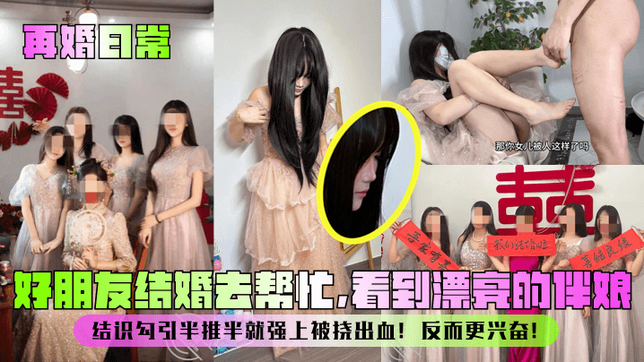 【再婚日常】好朋友结婚去帮忙，看到漂亮的伴娘！结识勾引半推半就强上被挠出血！反而更兴奋！}