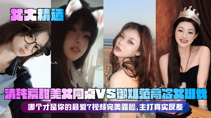 【女大精选】清纯系甜美女同桌VS御姐范高冷女班长！哪个才是你的最爱？视频完美露脸，主打真实反差！}