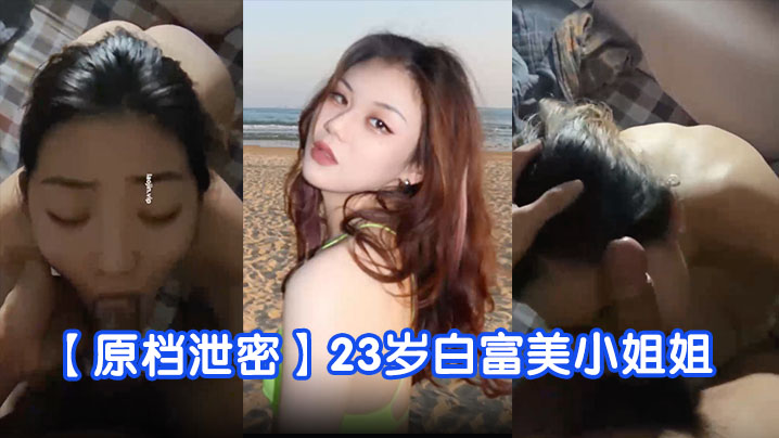 【原档泄密】23岁白富美小姐姐，完美露脸，学舞蹈身材真好，蜜桃臀美穴被狂草好几次！}