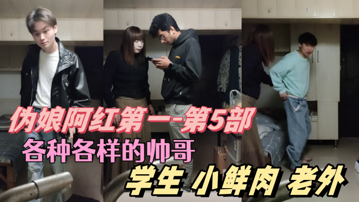 【伪娘阿红第一-第5部】 各种各样的帅哥  学生 肌肉男 小鲜肉 老外  只有你们想不到的  没有阿红吃不到的}