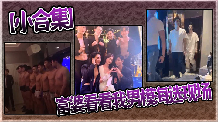【小合集】富婆看看我男模海选现场}