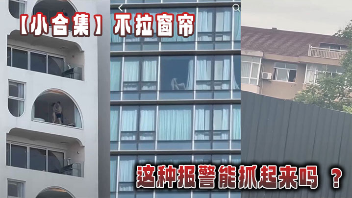 【小合集】不拉窗帘这种报警能抓起来吗 ？}