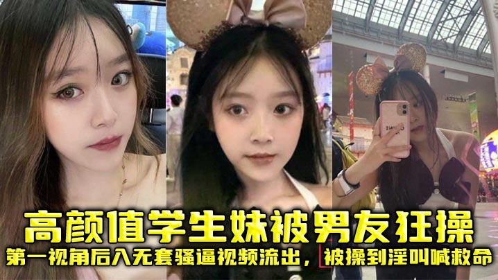 高颜值学生妹被男友狂操，第一视角后入无套骚逼视频流出，被操到淫叫喊救命}