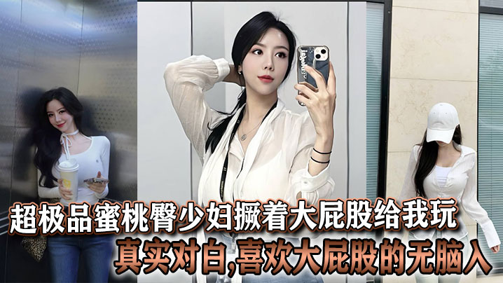 超极品蜜桃臀少妇撅着大屁股给我玩,真实对白,喜欢大屁股的无脑入}