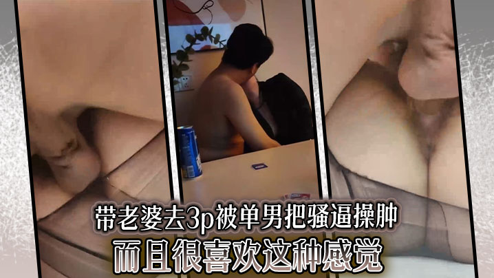 带老婆去3p被单男把骚逼操肿，而且很喜欢这种感觉}