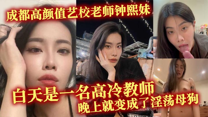 成都高颜值艺校老师钟熙妹 ，白天是一名高冷教师，晚上就变成了淫荡母狗，性欲十分旺盛，只要略施小计就能和她在床上翻云覆雨。}