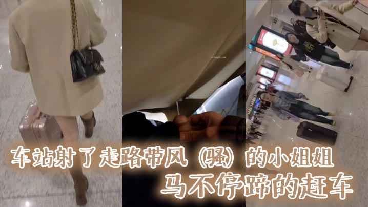 车站射了走路带风（骚）的小姐姐.马不停蹄的赶车，我在后面狠狠地哆嗦了一下}