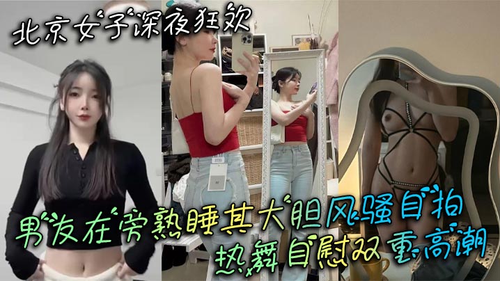 北京女子深夜狂欢 男友在旁熟睡其大胆风骚自拍 热舞自慰双重高潮}