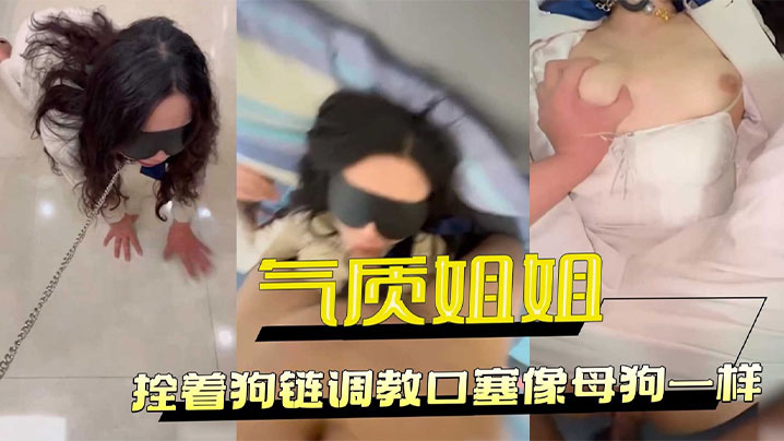 把工装OL的气质姐姐拴着狗链调教，口塞像母狗一样，小穴全湿中出内射}