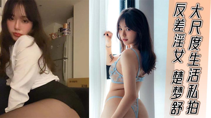 反差淫女 楚梦舒 大尺度生活私拍 外表清纯嫩妹私下反差淫荡骚货 被大屌疯狂后入打桩}