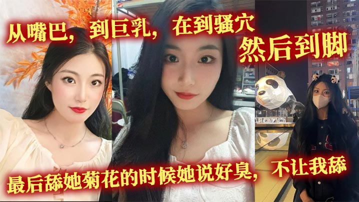 从嘴巴，到巨乳，在到骚穴，然后到脚，最后舔她菊花的时候她说好臭，不让我舔}