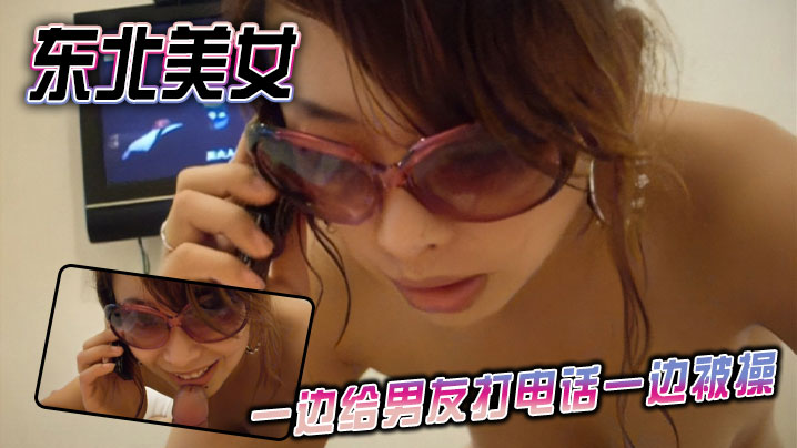 东北美女一边给男友打电话一边被操}