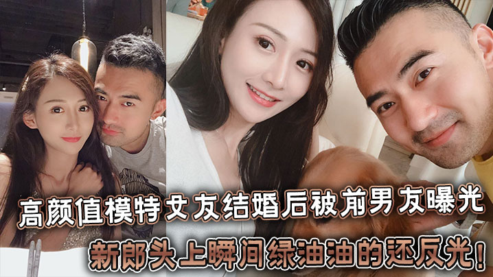 反差婊高颜值模特女友结婚后被前男友曝光，新郎头上瞬间绿油油的还反光！}
