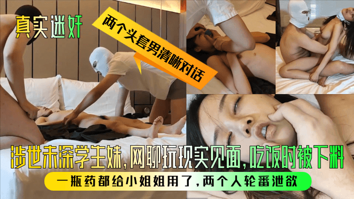 【真实迷奸】两个头套男清晰对话！涉世u深学生妹，网聊玩现实见面，吃饭时被下料！一瓶药都给小姐姐用了，两个人轮番泄欲！}