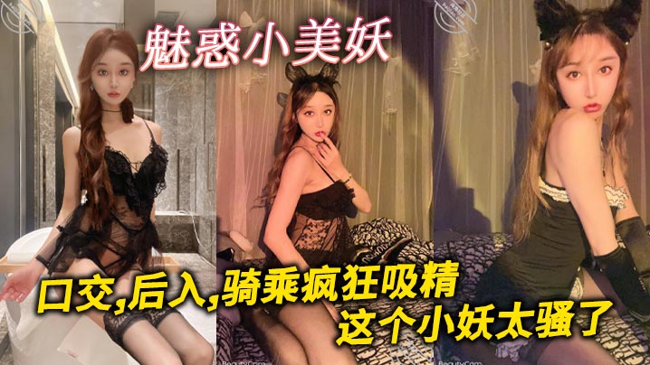 魅惑小美妖，口交,后入,骑乘疯狂吸精，这个小妖太骚了}