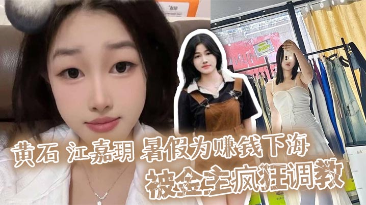 黄石 江嘉玥 暑假为赚钱下海 被金主疯狂调教 化身人形泄欲玩具任由爆操蜜穴！}