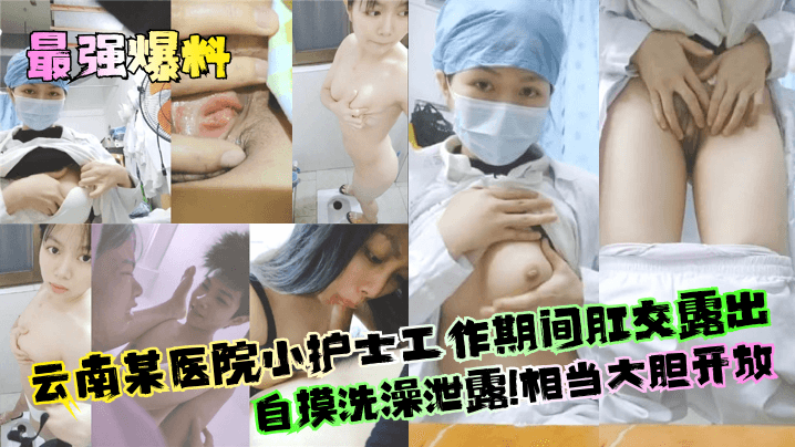 【最强爆料】云南某医院小护士工作期间肛交露出自摸洗澡泄露！相当大胆开放！}