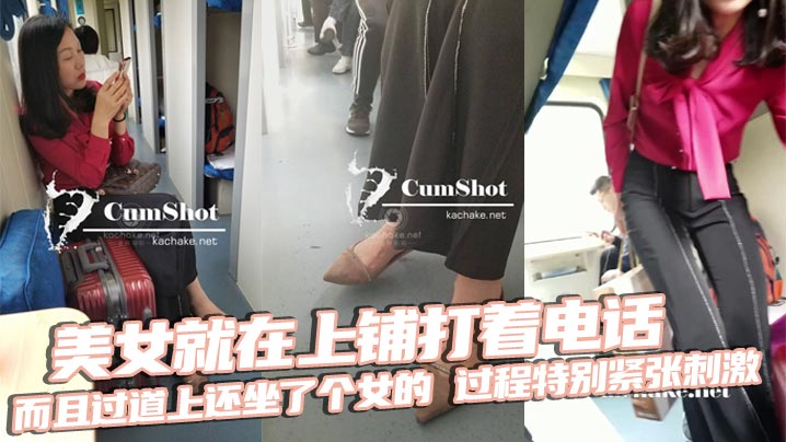 美女就在上铺打着电话，而且过道上还坐了个女的，过程特别紧张刺激，最后爆X后放回原位，跟着是美女下床穿鞋，最后真人上脚特写收尾！无敌神作！}