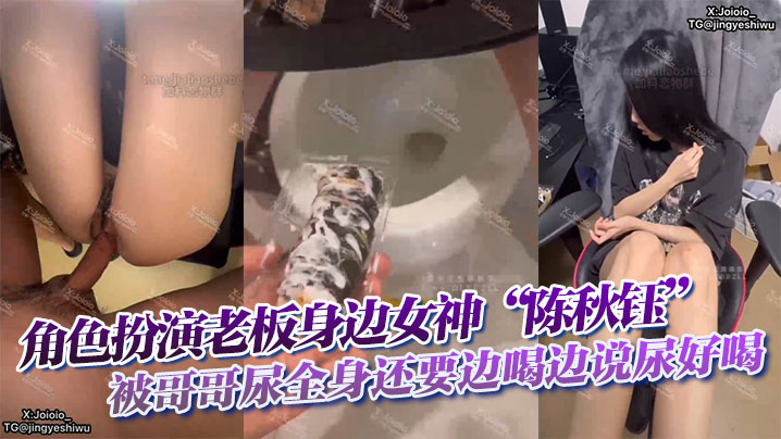 角色扮演老板身边女神“陈秋钰”被哥哥尿全身还要边喝边说尿好喝}